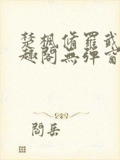 楚枫修罗武神笔趣阁无弹窗