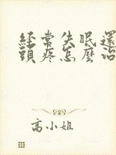 经常失眠还有时头疼怎么治疗