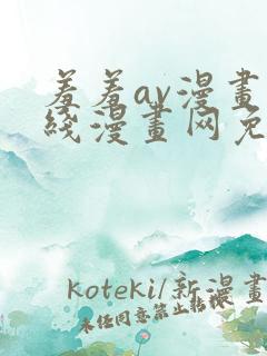 羞羞av漫画在线漫画网免费视频 羞羞av漫画在线漫画网免费视频