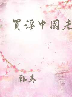 买淫中国老太 买淫中国老太