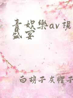 青娱乐av视觉盛宴