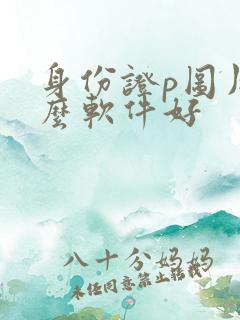 身份证p图用什么软件好