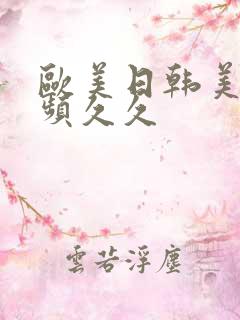 欧美日韩美女视频久久 欧美日韩美女视频久久