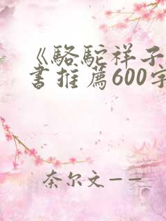 《骆驼祥子》好书推荐600字 《骆驼祥子》好书推荐600字