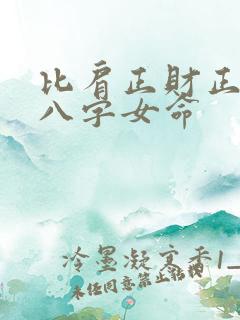 比肩正财正官的八字女命 比肩正财正官的八字女命