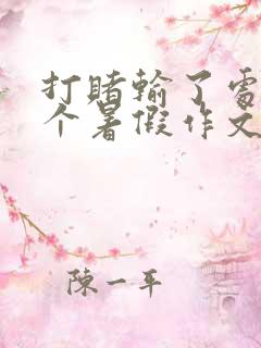打赌输了处置一个暑假作文晓畅萌萌