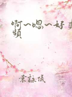 啊~嗯~好爽视频