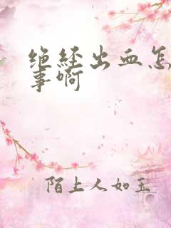 绝经出血怎么回事啊 绝经出血怎么回事啊