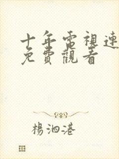 十年电视连续剧免费观看