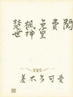 楚枫免费阅读绝世神皇
