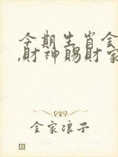 今期生肖金在头,财神赐财家家福是什么生肖 今期生肖金在头,财神赐财家家福是什么生肖