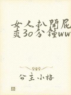 女人扒开屁股桶爽3o分钟www 女人扒开屁股桶爽3o分钟www