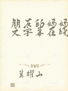 朋友的妈妈3中文字幕在线观看 朋友的妈妈3中文字幕在线观看