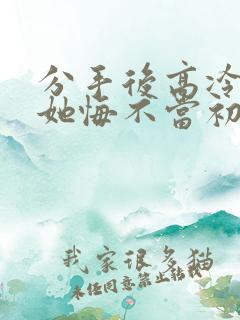 分手后高冷校花她悔不当初