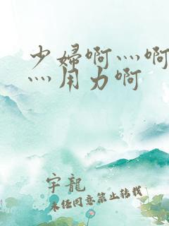 少妇啊灬啊别停灬用力啊