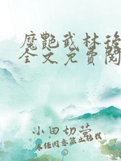 魔艳武林后宫传全文免费阅读无弹窗