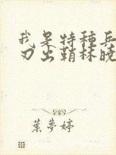 我是特种兵之利刃出鞘林晓晓结局