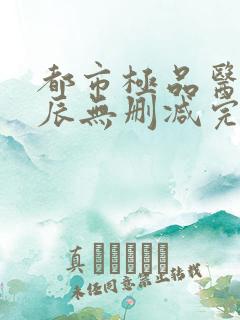都市极品医神叶辰无删减完整版