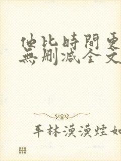 他比时间更深情无删减全文免费阅读