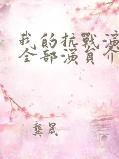我的抗战演员表全部演员介绍 我的抗战演员表全部演员介绍