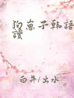 狗崽子韩语怎么读 狗崽子韩语怎么读