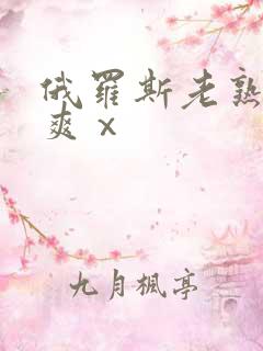 俄罗斯老熟妇性爽ⅹ 俄罗斯老熟妇性爽ⅹ