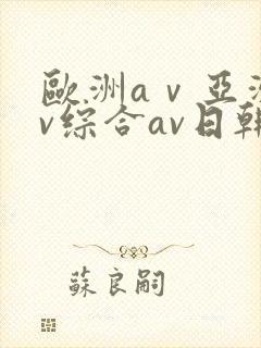 欧洲aⅴ亚洲av综合av日韩av