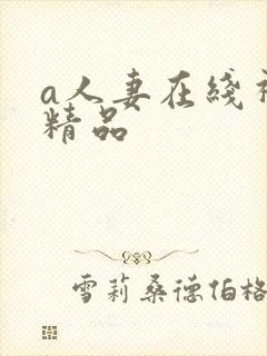 a人妻在线视频精品