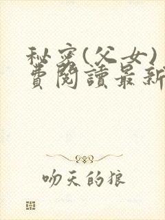 秘密(父女)免费阅读最新章节