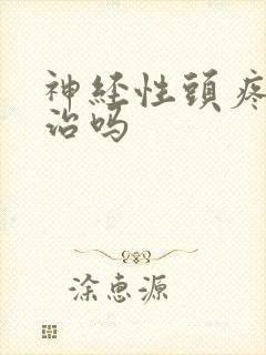 神经性头疼可以治吗