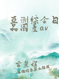 亚洲综合日韩精品国产av