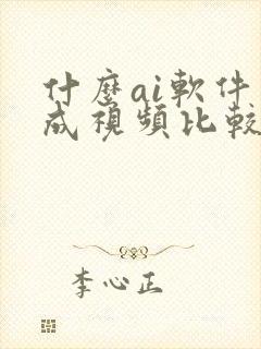 什么ai软件生成视频比较好