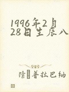 1996年2月28日生辰八字 1996年2月28日生辰八字