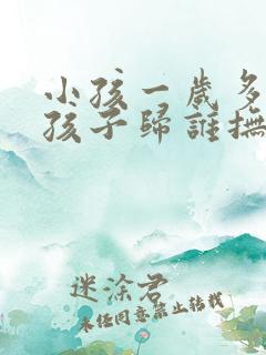 小孩一岁多离婚孩子归谁抚养 小孩一岁多离婚孩子归谁抚养