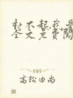 对不起,我爱你全文免费阅读