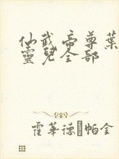 仙武帝尊叶辰楚灵儿全部