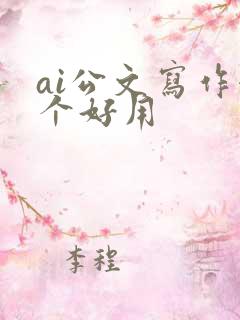 ai公文写作哪个好用 ai公文写作哪个好用