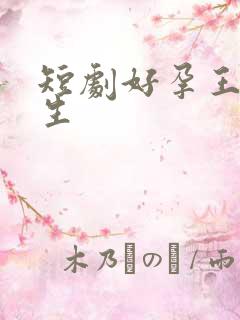 短剧好孕王妃重生 短剧好孕王妃重生