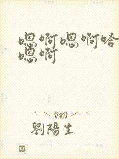 嗯啊嗯啊哈嗯啊嗯啊 嗯啊嗯啊哈嗯啊嗯啊