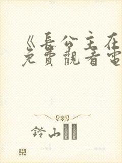 《长公主在上》免费观看电视剧 《长公主在上》免费观看电视剧