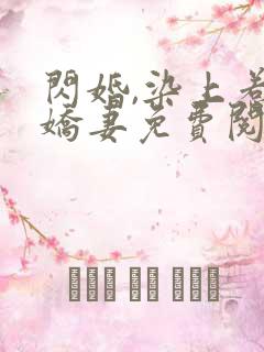 闪婚,染上惹火娇妻免费阅读 闪婚,染上惹火娇妻免费阅读