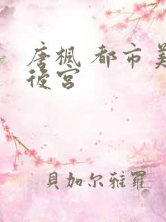 唐枫 都市美艳后宫 唐枫 都市美艳后宫