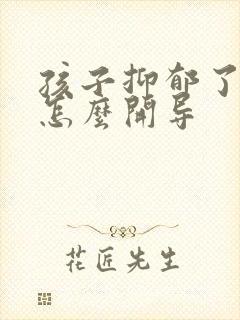 孩子抑郁了父母怎么开导