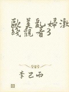 欧美乱妇激情在线观看3