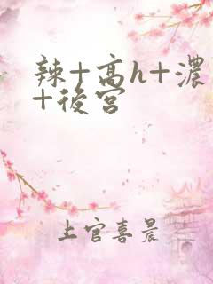 辣+高h+浓肉+后宫