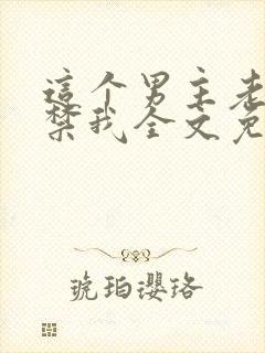 这个男主老想囚禁我全文免费阅读