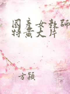 国产女教师一级特黄大片