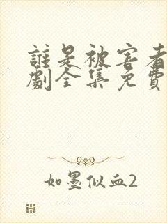 谁是被害者电视剧全集免费观看 谁是被害者电视剧全集免费观看