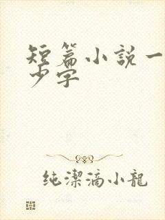 短篇小说一般多少字 短篇小说一般多少字
