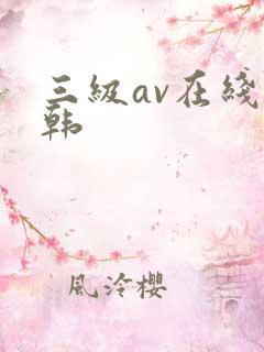 三级av在线日韩 三级av在线日韩